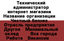 Технический администратор интернет-магазина › Название организации ­ Честный бизнес › Отрасль предприятия ­ Другое › Минимальный оклад ­ 1 - Все города Работа » Вакансии   . Крым,Бахчисарай